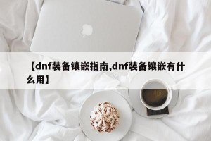 【dnf装备镶嵌指南,dnf装备镶嵌有什么用】