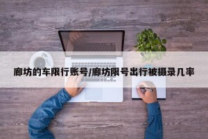 廊坊的车限行账号/廊坊限号出行被摄录几率