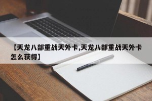 【天龙八部重战天外卡,天龙八部重战天外卡怎么获得】