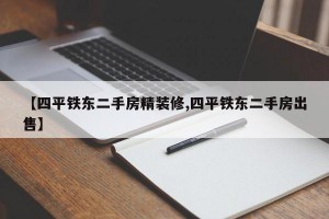 【四平铁东二手房精装修,四平铁东二手房出售】