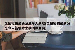 全国疫情最新消息今天新增(全国疫情最新消息今天新增本土病例凤凰网)