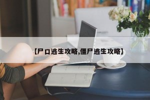 【尸口逃生攻略,僵尸逃生攻略】