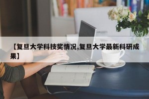 【复旦大学科技奖情况,复旦大学最新科研成果】