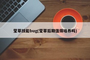 莹草技能bug(莹草后期值得培养吗)