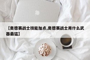 【奥德赛战士技能加点,奥德赛战士用什么武器最猛】