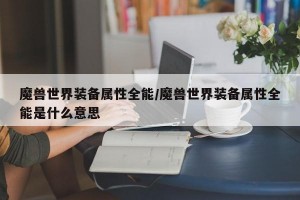 魔兽世界装备属性全能/魔兽世界装备属性全能是什么意思