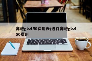 奔驰gls450费用表/进口奔驰gls450费用