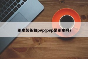 副本装备和pvp(pvp是副本吗)