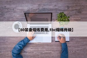 【80装备熔炼费用,tbc熔炼升级】