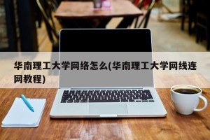 华南理工大学网络怎么(华南理工大学网线连网教程)