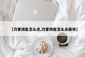 【刀客技能怎么点,刀客技能怎么点最快】