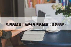 九阴真经唐门经脉(九阴真经唐门任务顺序)