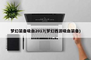 梦幻装备吸血2017(梦幻西游吸血装备)