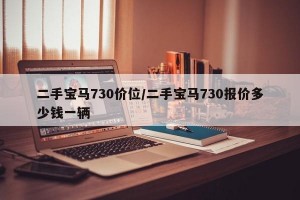 二手宝马730价位/二手宝马730报价多少钱一辆