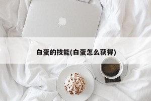 白蛋的技能(白蛋怎么获得)