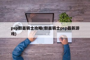 psp假面骑士攻略(假面骑士psp最新游戏)