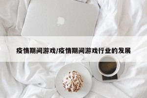 疫情期间游戏/疫情期间游戏行业的发展