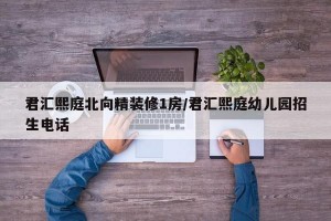 君汇熙庭北向精装修1房/君汇熙庭幼儿园招生电话