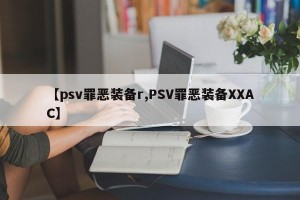 【psv罪恶装备r,PSV罪恶装备XXAC】