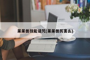 呆呆兽技能诅咒(呆呆兽厉害么)