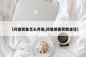 【问道装备怎么开启,问道装备获取途径】