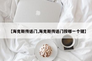 【海克斯传送门,海克斯传送门按哪一个键】