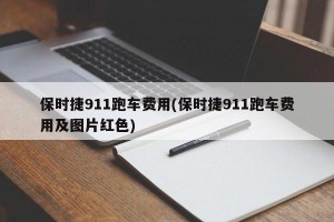 保时捷911跑车费用(保时捷911跑车费用及图片红色)