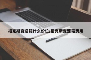 福克斯变速箱什么价位/福克斯变速箱费用