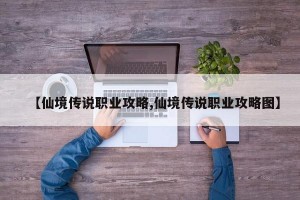 【仙境传说职业攻略,仙境传说职业攻略图】