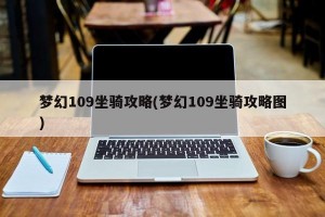 梦幻109坐骑攻略(梦幻109坐骑攻略图)