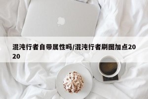 混沌行者自带属性吗/混沌行者刷图加点2020