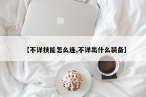 【不详技能怎么连,不详出什么装备】