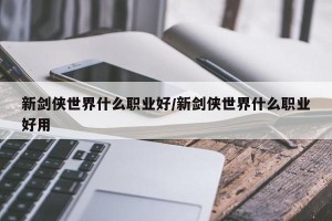 新剑侠世界什么职业好/新剑侠世界什么职业好用