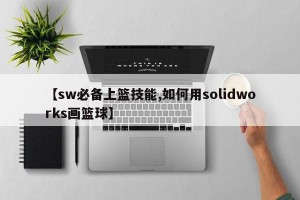 【sw必备上篮技能,如何用solidworks画篮球】