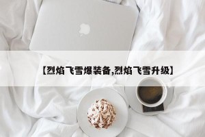 【烈焰飞雪爆装备,烈焰飞雪升级】