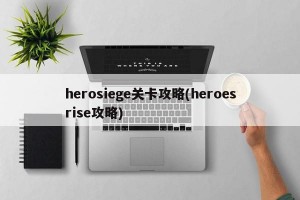 herosiege关卡攻略(heroesrise攻略)