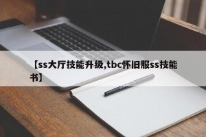 【ss大厅技能升级,tbc怀旧服ss技能书】