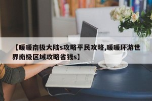 【暖暖南极大陆s攻略平民攻略,暖暖环游世界南极区域攻略省钱s】