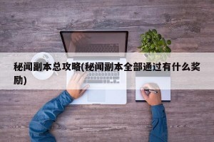 秘闻副本总攻略(秘闻副本全部通过有什么奖励)