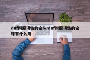 dnf附魔项链的宝珠/dnf附魔项链的宝珠有什么用