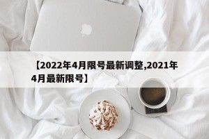 【2022年4月限号最新调整,2021年4月最新限号】