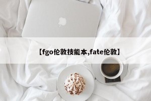 【fgo伦敦技能本,fate伦敦】