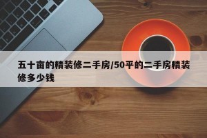 五十亩的精装修二手房/50平的二手房精装修多少钱