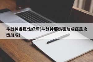 斗战神各属性好坏(斗战神要伤害加成还是攻击加成)