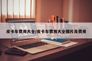 皮卡车费用大全/皮卡车费用大全图片及费用