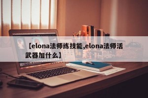 【elona法师练技能,elona法师活武器加什么】