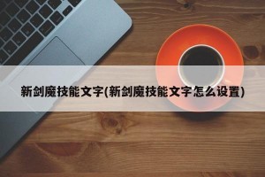 新剑魔技能文字(新剑魔技能文字怎么设置)