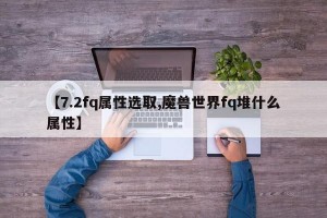 【7.2fq属性选取,魔兽世界fq堆什么属性】