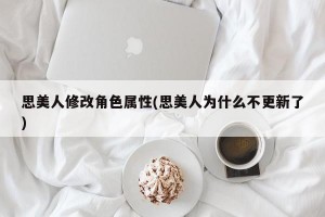 思美人修改角色属性(思美人为什么不更新了)