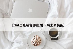 【dnf土豪装备哪些,地下城土豪装备】